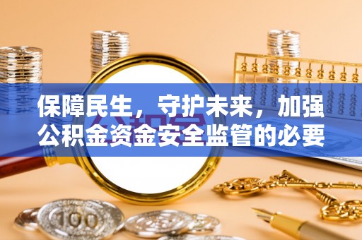 甘孜保障民生，守护未来，加强公积金资金安全监管的必要性与实践