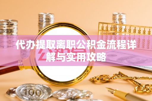 甘孜代办提取离职公积金流程详解与实用攻略