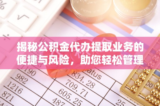 甘孜揭秘公积金代办提取业务的便捷与风险，助您轻松管理财务