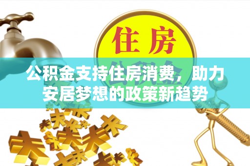 甘孜公积金支持住房消费，助力安居梦想的政策新趋势