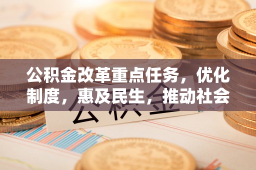 甘孜公积金改革重点任务，优化制度，惠及民生，推动社会公平发展
