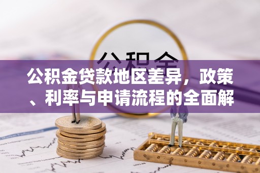 甘孜公积金贷款地区差异，政策、利率与申请流程的全面解析