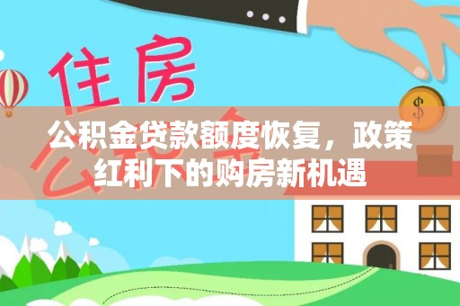 甘孜公积金贷款额度恢复，政策红利下的购房新机遇
