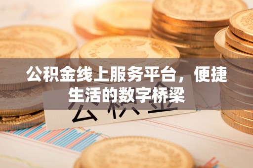 甘孜公积金线上服务平台，便捷生活的数字桥梁
