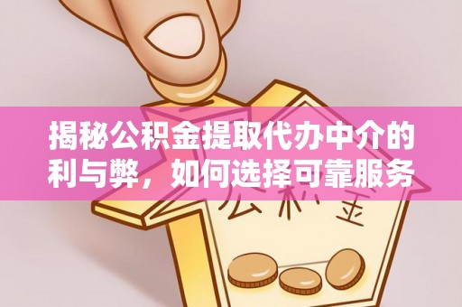 甘孜揭秘公积金提取代办中介的利与弊，如何选择可靠服务？