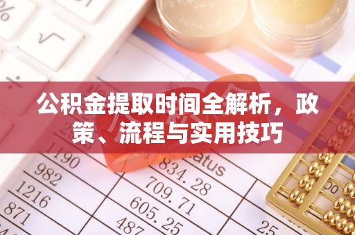 甘孜公积金提取时间全解析，政策、流程与实用技巧