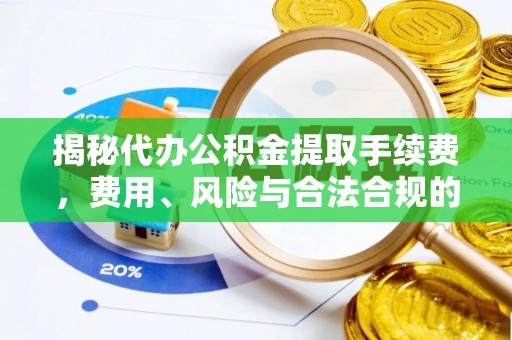 甘孜揭秘代办公积金提取手续费，费用、风险与合法合规的全解析
