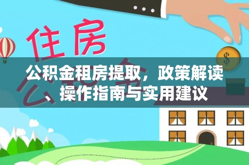 甘孜公积金租房提取，政策解读、操作指南与实用建议