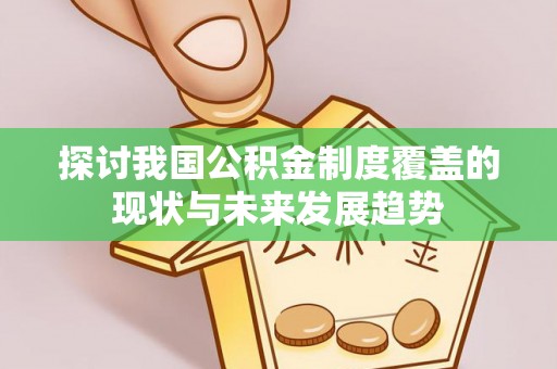 甘孜探讨我国公积金制度覆盖的现状与未来发展趋势