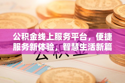 甘孜公积金线上服务平台，便捷服务新体验，智慧生活新篇章