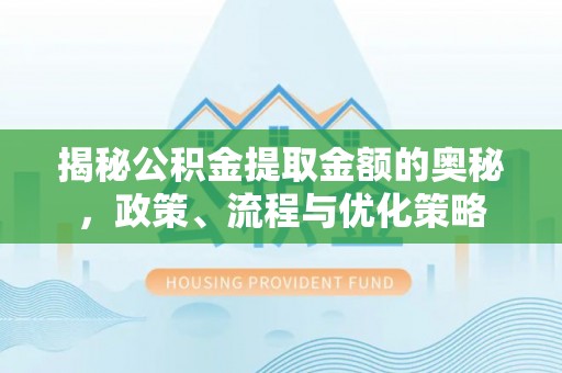 甘孜揭秘公积金提取金额的奥秘，政策、流程与优化策略