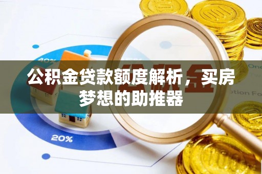 甘孜公积金贷款额度解析，买房梦想的助推器