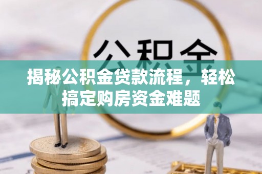 甘孜揭秘公积金贷款流程，轻松搞定购房资金难题