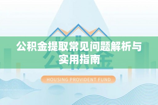 甘孜公积金提取常见问题解析与实用指南