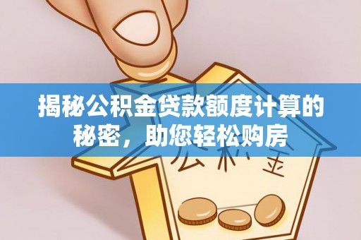 甘孜揭秘公积金贷款额度计算的秘密，助您轻松购房
