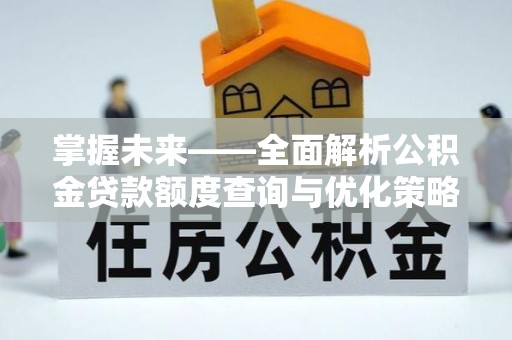 甘孜掌握未来——全面解析公积金贷款额度查询与优化策略