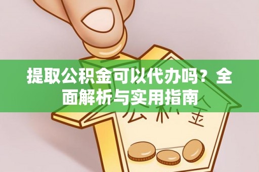 甘孜提取公积金可以代办吗？全面解析与实用指南