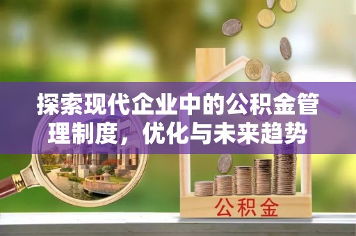 甘孜探索现代企业中的公积金管理制度，优化与未来趋势