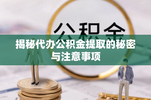 甘孜揭秘代办公积金提取的秘密与注意事项