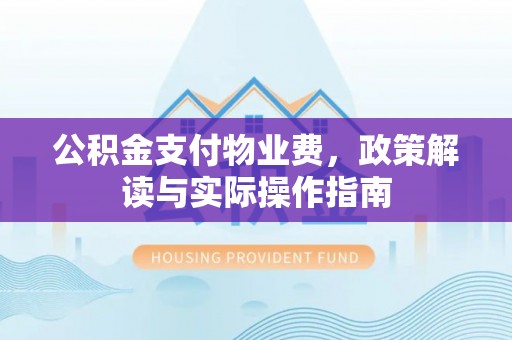 甘孜公积金支付物业费，政策解读与实际操作指南