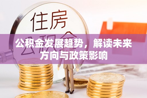 甘孜公积金发展趋势，解读未来方向与政策影响