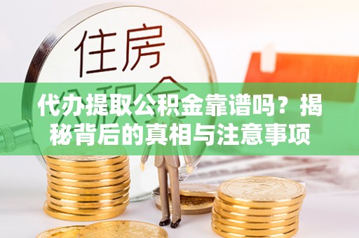 甘孜代办提取公积金靠谱吗？揭秘背后的真相与注意事项