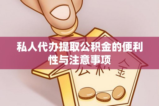 甘孜私人代办提取公积金的便利性与注意事项