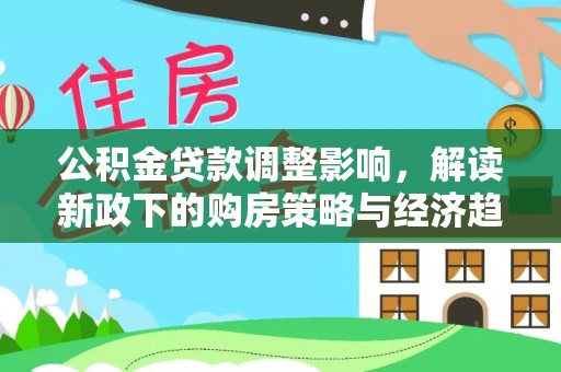 甘孜公积金贷款调整影响，解读新政下的购房策略与经济趋势