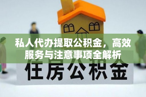 甘孜私人代办提取公积金，高效服务与注意事项全解析