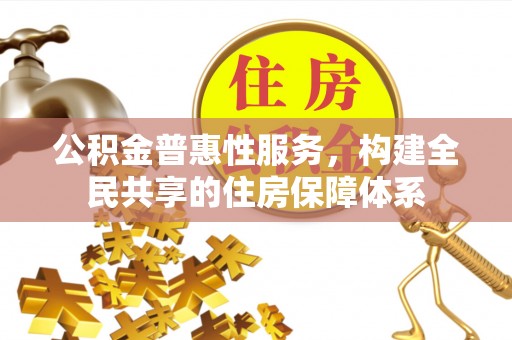 甘孜公积金普惠性服务，构建全民共享的住房保障体系