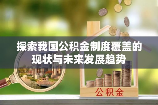 甘孜探索我国公积金制度覆盖的现状与未来发展趋势