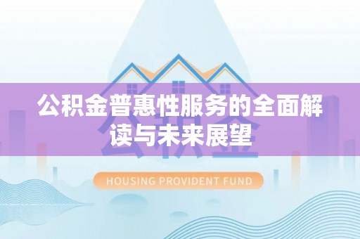 甘孜公积金普惠性服务的全面解读与未来展望