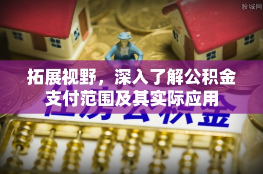 甘孜拓展视野，深入了解公积金支付范围及其实际应用