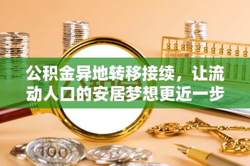 甘孜公积金异地转移接续，让流动人口的安居梦想更近一步