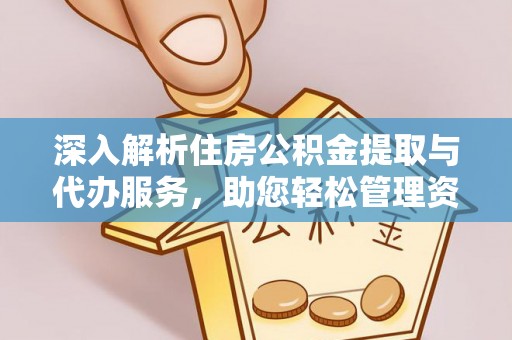 甘孜深入解析住房公积金提取与代办服务，助您轻松管理资金