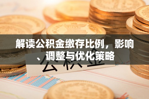 甘孜解读公积金缴存比例，影响、调整与优化策略