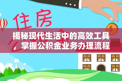 甘孜揭秘现代生活中的高效工具，掌握公积金业务办理流程的艺术