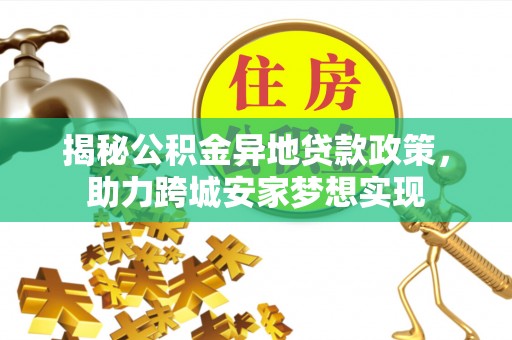 甘孜揭秘公积金异地贷款政策，助力跨城安家梦想实现