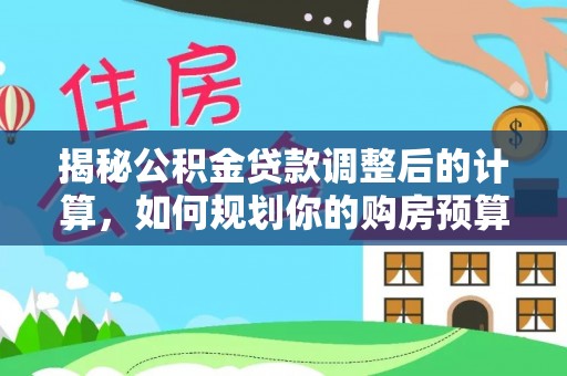 甘孜揭秘公积金贷款调整后的计算，如何规划你的购房预算？