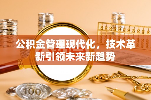 甘孜公积金管理现代化，技术革新引领未来新趋势