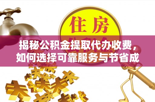 甘孜揭秘公积金提取代办收费，如何选择可靠服务与节省成本