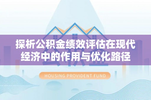 甘孜探析公积金绩效评估在现代经济中的作用与优化路径