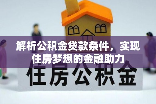 甘孜解析公积金贷款条件，实现住房梦想的金融助力