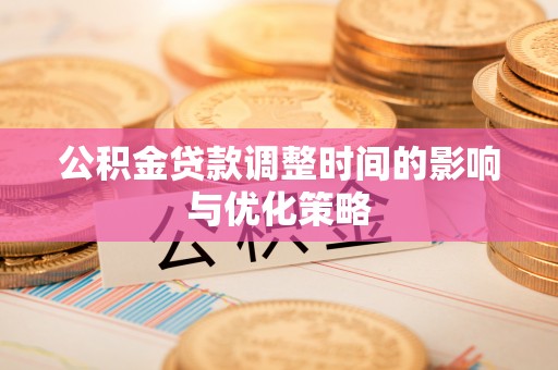 甘孜公积金贷款调整时间的影响与优化策略