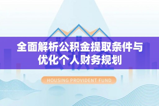 甘孜全面解析公积金提取条件与优化个人财务规划