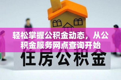甘孜轻松掌握公积金动态，从公积金服务网点查询开始