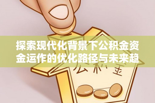 甘孜探索现代化背景下公积金资金运作的优化路径与未来趋势