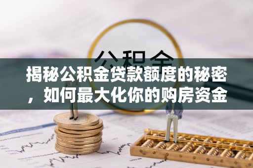 甘孜揭秘公积金贷款额度的秘密，如何最大化你的购房资金