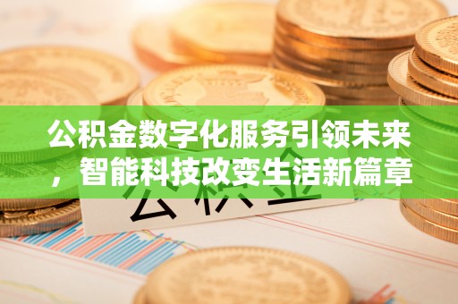 甘孜公积金数字化服务引领未来，智能科技改变生活新篇章