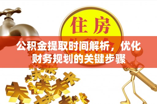 甘孜公积金提取时间解析，优化财务规划的关键步骤
